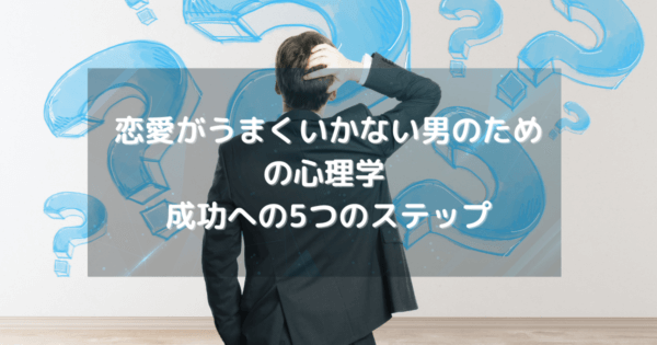 恋愛がうまくいかない男のための心理学 成功への5つのステップ