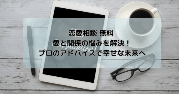恋愛相談 無料 愛と関係の悩みを解決!プロのアドバイスで幸せな未来へ