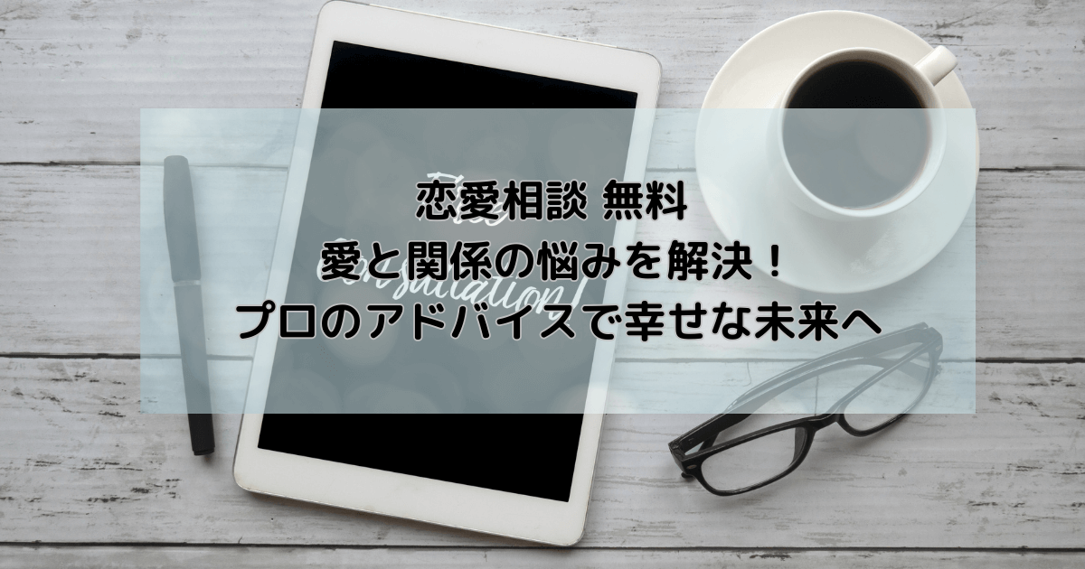 恋愛相談 無料 愛と関係の悩みを解決！プロのアドバイスで幸せな未来へ