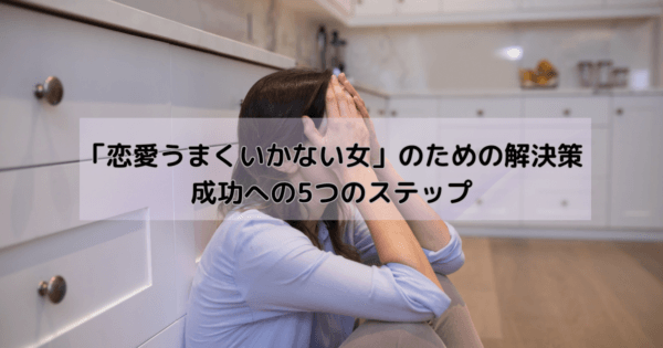 「恋愛うまくいかない女」のための解決策:成功への5つのステップ