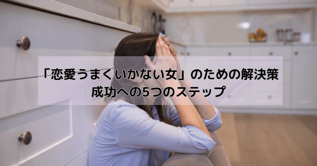 「恋愛うまくいかない女」のための解決策：成功への5つのステップ