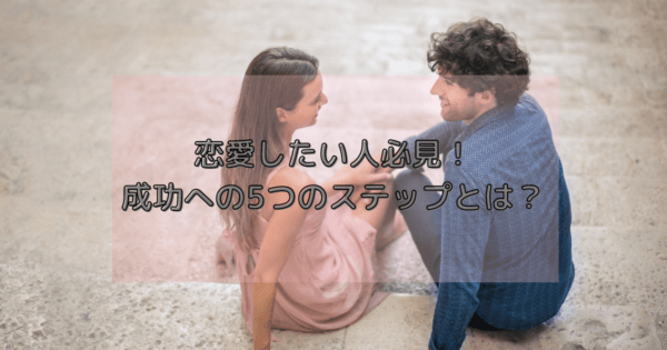 恋愛したい人必見!成功への5つのステップとは?