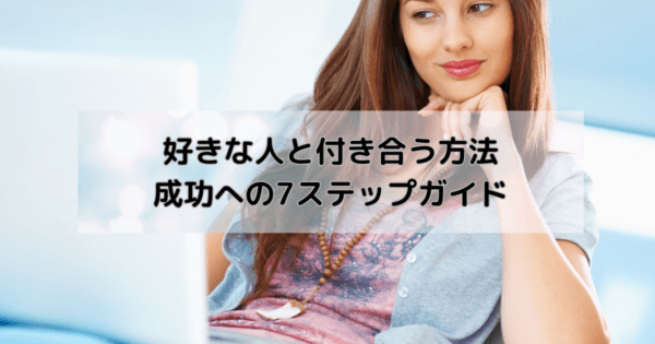 好きな人と付き合う方法:成功への7ステップガイド