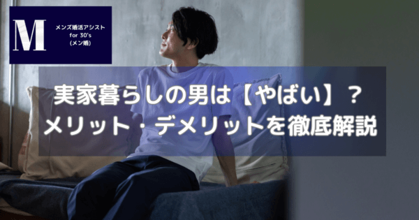 実家暮らしの男は【やばい】?メリット・デメリットを徹底解説