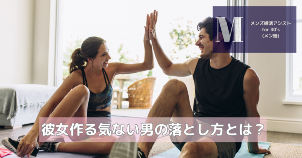 彼女作る気ない男の落とし方とは？