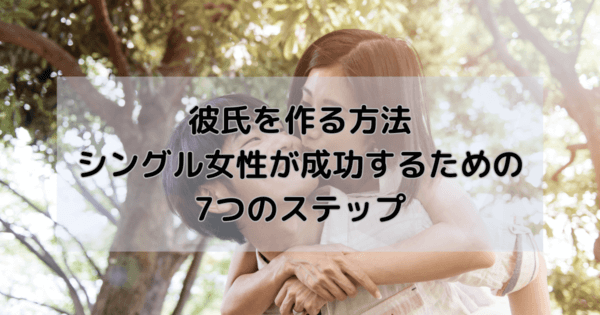 彼氏を作る方法:シングル女性が成功するための7つのステップ
