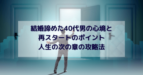 結婚諦めた40代男の心境と再スタートのポイント：人生の次の章の攻略法