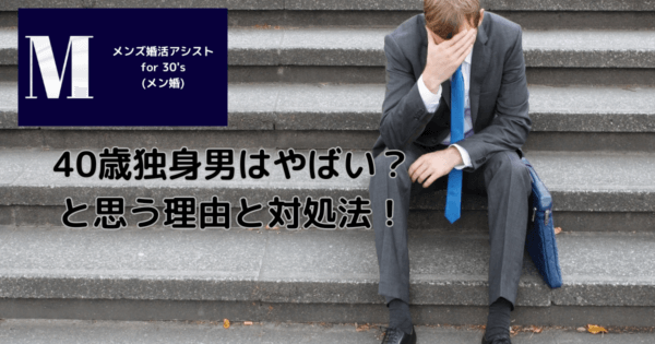 40歳独身男はやばい？と思う理由と対処法！