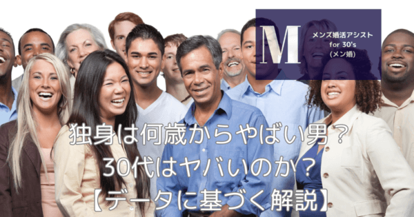 独身は何歳からやばい男？30代はヤバいのか？【データに基づく解説】