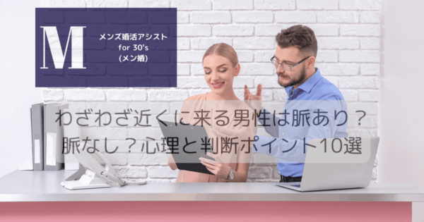 わざわざ近くに来る男性は脈あり？脈なし？心理と判断ポイント10選