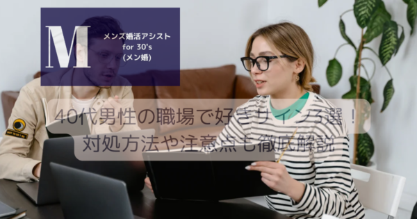 40代男性の職場で好きサイン3選！対処方法や注意点も徹底解説