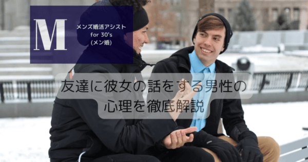 友達に彼女の話をする男性心理を徹底解説