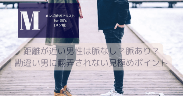 距離が近い男性は脈なし？脈あり？勘違い男に翻弄されない見極めポイント