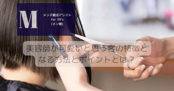 美容師が可愛いと思う客の特徴となる方法とポイントとは？
