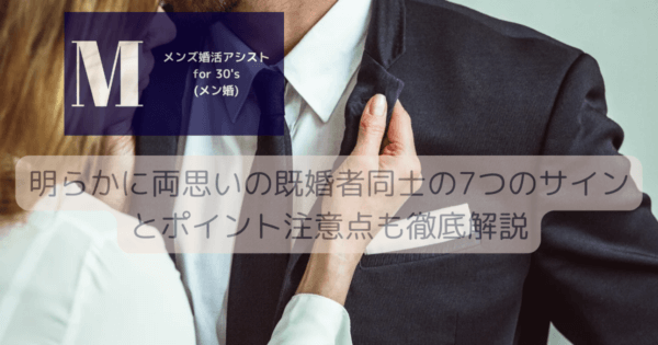 明らかに両思いの既婚者同士の7つのサインとポイント注意点も徹底解説