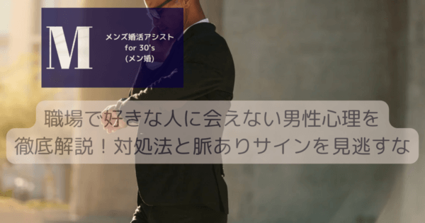 職場で好きな人に会えない男性心理を徹底解説！対処法と脈ありサインを見逃すな