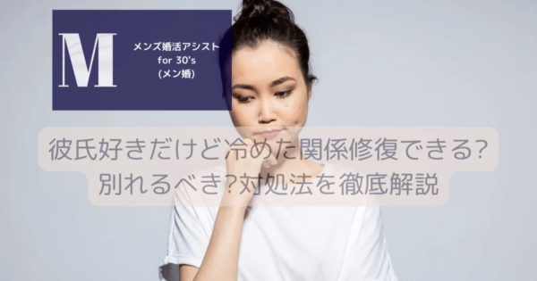 彼氏好きだけど冷めた!関係修復できる？別れるべき？対処法を徹底解説