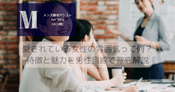 愛されている女性の雰囲気って何？特徴と魅力を男性目線で徹底解説