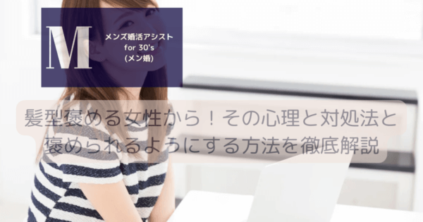 髪型褒める女性から！その心理と対処法と褒められるようにする方法を徹底解説