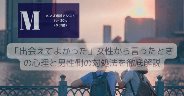 「出会えてよかった」女性から言ったときの心理と男性側の対処法を徹底解説