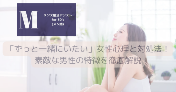 「ずっと一緒にいたい」女性心理と対処法！素敵な男性の特徴を徹底解説