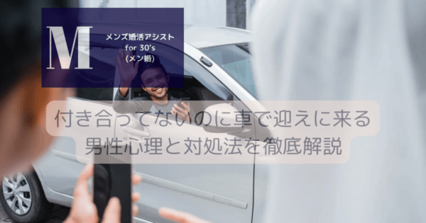 付き合ってないのに車で迎えに来る男性心理と対処法を徹底解説