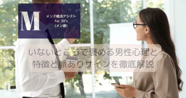 いないところで褒める男性心理と特徴と脈ありサインを徹底解説