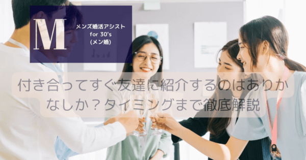 付き合ってすぐ友達に紹介するのはありかなしか？タイミングまで徹底解説