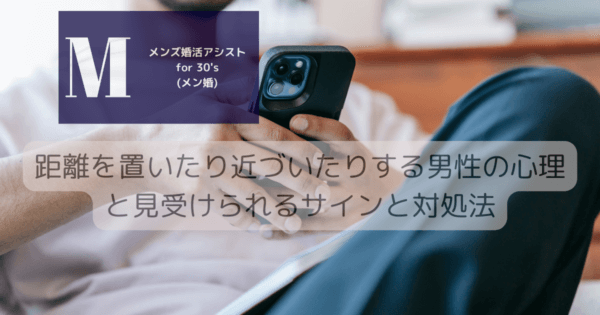 距離を置いたり近づいたりする男性の心理と見受けられるサインと対処法
