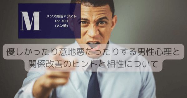 優しかったり意地悪だったりする男性心理と関係改善のヒントと相性について