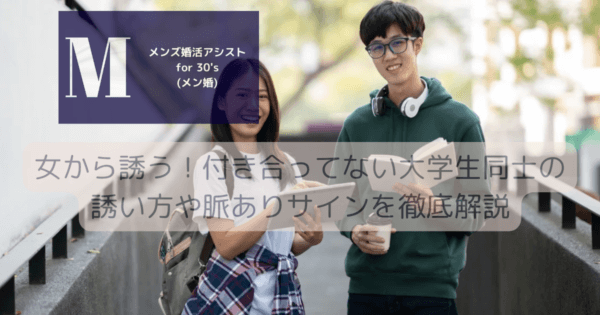 女から誘う！付き合ってない大学生同士の誘い方や脈ありサインを徹底解説