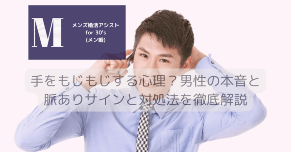 手をもじもじする心理？男性の本音と脈ありサインと対処法を徹底解説