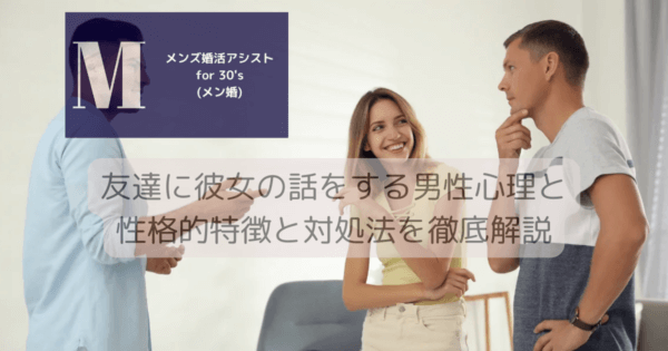 友達に彼女の話をする男性心理と性格的特徴と対処法を徹底解説