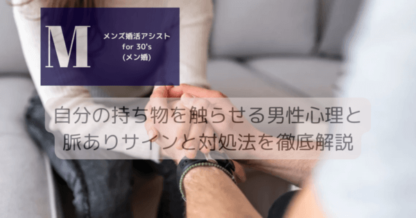 自分の持ち物を触らせる男性心理と脈ありサインと対処法を徹底解説