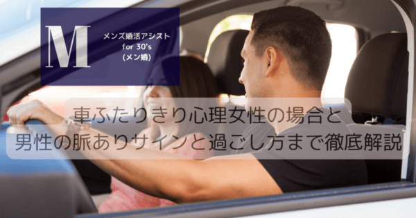 車ふたりきり心理女性の場合と男性の脈ありサインと過ごし方まで徹底解説