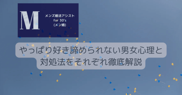 やっぱり好き諦められない男女心理と対処法をそれぞれ徹底解説