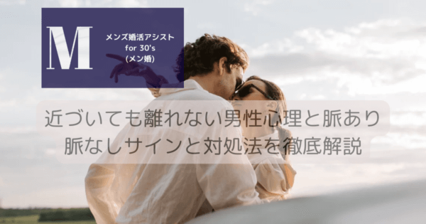 近づいても離れない男性心理と脈あり脈なしサインと対処法を徹底解説