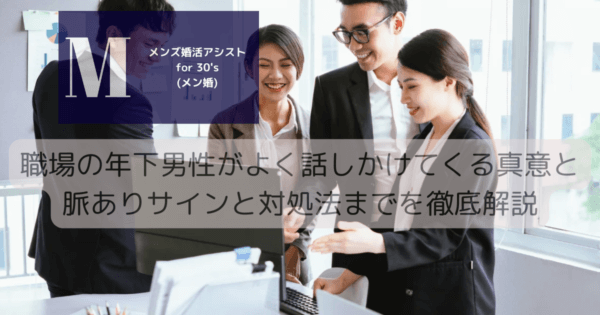 職場の年下男性がよく話しかけてくる真意と脈ありサインと対処法までを徹底解説