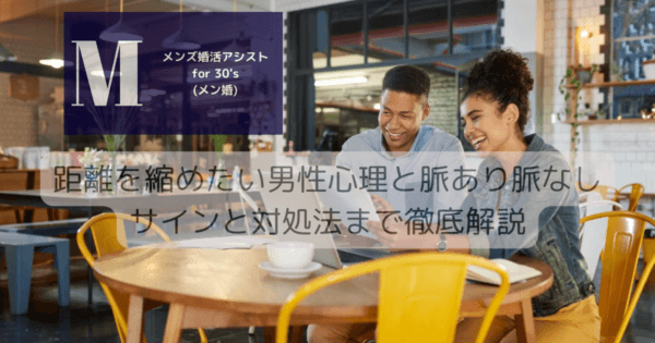 距離を縮めたい男性心理と脈あり脈なしサインと対処法まで徹底解説