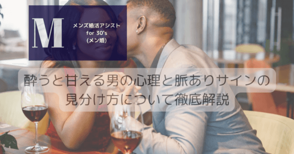 酔うと甘える男の心理と脈ありサインの見分け方について徹底解説