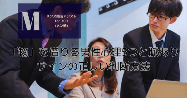 「物」を借りる男性心理5つと脈ありサインの正しい判断方法