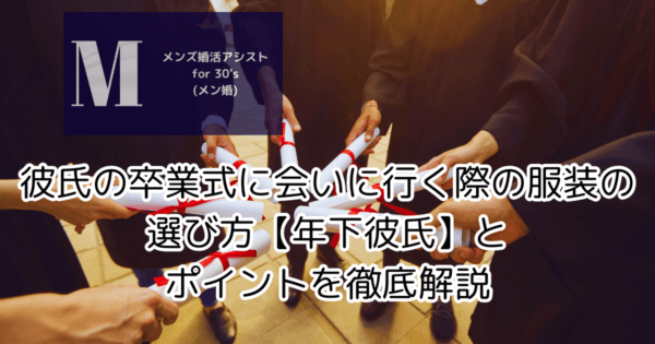 彼氏の卒業式に会いに行く際の服装の選び方【年下彼氏】とポイントを徹底解説