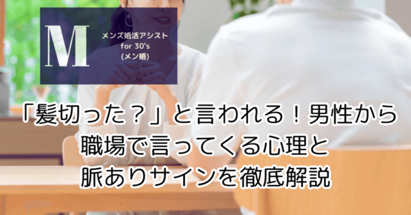 「髪切った？」と言われる！男性から職場で言ってくる心理と脈ありサインを徹底解説