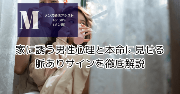 家に誘う男性心理と本命に見せる脈ありサインを徹底解説